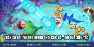 Bắn Cá Đổi Thưởng Bet88 Chơi Cực Đã – Đổi Quà Siêu Tốc