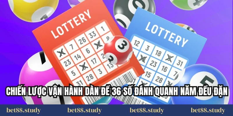 Chiến lược vận hành dàn đề 36 số đánh quanh năm đều đặn